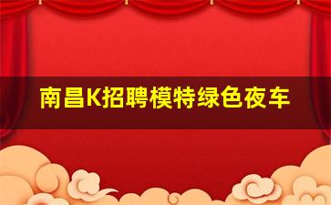 南昌K招聘模特绿色夜车